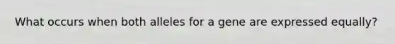 What occurs when both alleles for a gene are expressed equally?