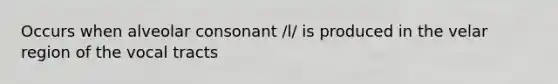 Occurs when alveolar consonant /l/ is produced in the velar region of the vocal tracts