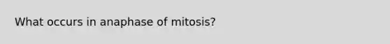 What occurs in anaphase of mitosis?