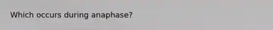 Which occurs during anaphase?