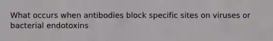 What occurs when antibodies block specific sites on viruses or bacterial endotoxins