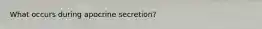 What occurs during apocrine secretion?