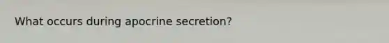 What occurs during apocrine secretion?