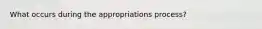 What occurs during the appropriations process?