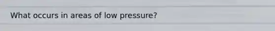 What occurs in areas of low pressure?