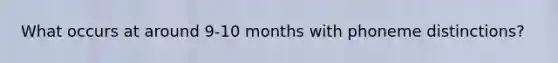 What occurs at around 9-10 months with phoneme distinctions?