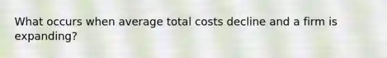 What occurs when average total costs decline and a firm is expanding?