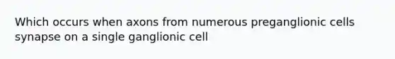 Which occurs when axons from numerous preganglionic cells synapse on a single ganglionic cell