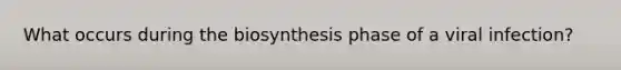 What occurs during the biosynthesis phase of a viral infection?