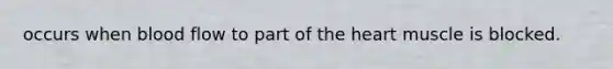 occurs when blood flow to part of the heart muscle is blocked.