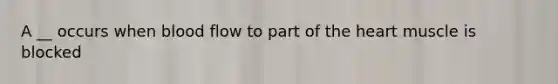 A __ occurs when blood flow to part of the heart muscle is blocked