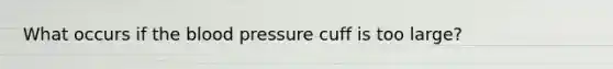 What occurs if the blood pressure cuff is too large?