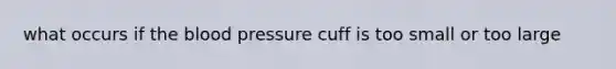 what occurs if the blood pressure cuff is too small or too large