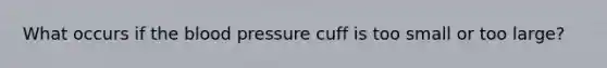 What occurs if the blood pressure cuff is too small or too large?