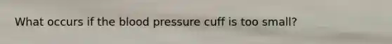 What occurs if the blood pressure cuff is too small?