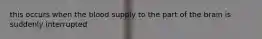 this occurs when the blood supply to the part of the brain is suddenly interrupted