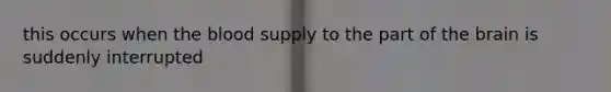 this occurs when <a href='https://www.questionai.com/knowledge/k7oXMfj7lk-the-blood' class='anchor-knowledge'>the blood</a> supply to the part of <a href='https://www.questionai.com/knowledge/kLMtJeqKp6-the-brain' class='anchor-knowledge'>the brain</a> is suddenly interrupted