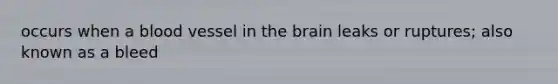 occurs when a blood vessel in the brain leaks or ruptures; also known as a bleed