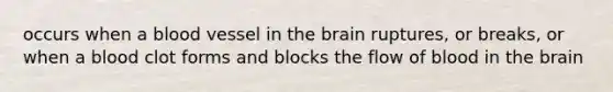 occurs when a blood vessel in the brain ruptures, or breaks, or when a blood clot forms and blocks the flow of blood in the brain