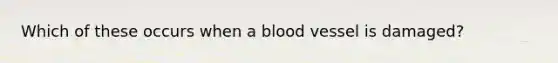 Which of these occurs when a blood vessel is damaged?