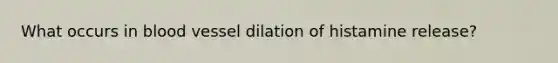 What occurs in blood vessel dilation of histamine release?