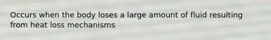 Occurs when the body loses a large amount of fluid resulting from heat loss mechanisms