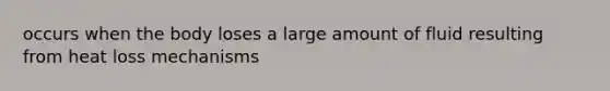 occurs when the body loses a large amount of fluid resulting from heat loss mechanisms