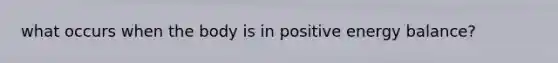what occurs when the body is in positive energy balance?