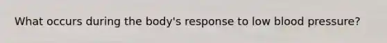 What occurs during the body's response to low blood pressure?