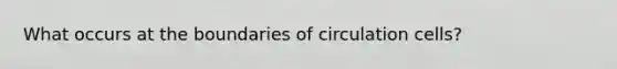 What occurs at the boundaries of circulation cells?