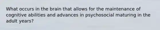 What occurs in the brain that allows for the maintenance of cognitive abilities and advances in psychosocial maturing in the adult years?