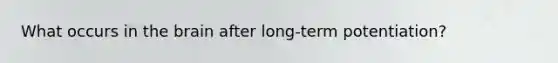 What occurs in the brain after long-term potentiation?