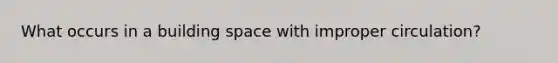 What occurs in a building space with improper circulation?