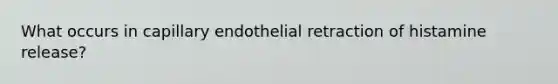 What occurs in capillary endothelial retraction of histamine release?