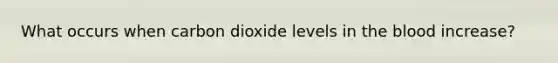 What occurs when carbon dioxide levels in the blood increase?