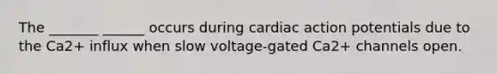 The _______ ______ occurs during cardiac action potentials due to the Ca2+ influx when slow voltage-gated Ca2+ channels open.