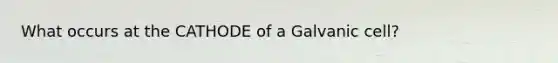 What occurs at the CATHODE of a Galvanic cell?