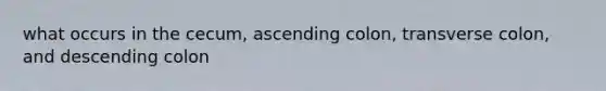 what occurs in the cecum, ascending colon, transverse colon, and descending colon