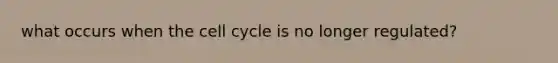 what occurs when the <a href='https://www.questionai.com/knowledge/keQNMM7c75-cell-cycle' class='anchor-knowledge'>cell cycle</a> is no longer regulated?