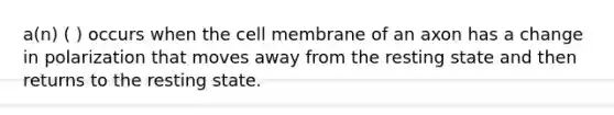 a(n) ( ) occurs when the cell membrane of an axon has a change in polarization that moves away from the resting state and then returns to the resting state.