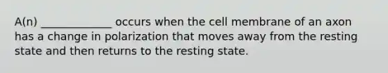 A(n) _____________ occurs when the cell membrane of an axon has a change in polarization that moves away from the resting state and then returns to the resting state.