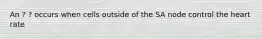 An ? ? occurs when cells outside of the SA node control the heart rate