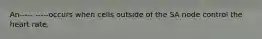 An----- -----occurs when cells outside of the SA node control the heart rate.