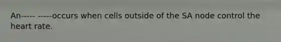 An----- -----occurs when cells outside of the SA node control the heart rate.