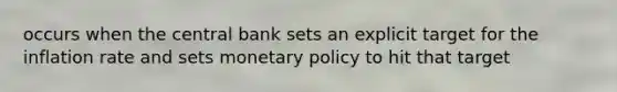 occurs when the central bank sets an explicit target for the inflation rate and sets <a href='https://www.questionai.com/knowledge/kEE0G7Llsx-monetary-policy' class='anchor-knowledge'>monetary policy</a> to hit that target