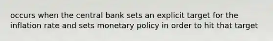 occurs when the central bank sets an explicit target for the inflation rate and sets <a href='https://www.questionai.com/knowledge/kEE0G7Llsx-monetary-policy' class='anchor-knowledge'>monetary policy</a> in order to hit that target