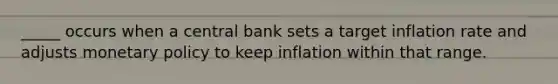 _____ occurs when a central bank sets a target inflation rate and adjusts <a href='https://www.questionai.com/knowledge/kEE0G7Llsx-monetary-policy' class='anchor-knowledge'>monetary policy</a> to keep inflation within that range.