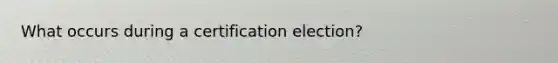 What occurs during a certification election?