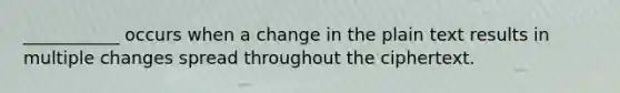 ___________ occurs when a change in the plain text results in multiple changes spread throughout the ciphertext.