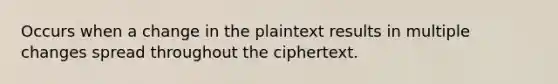 Occurs when a change in the plaintext results in multiple changes spread throughout the ciphertext.